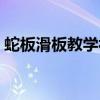 蛇板滑板教学视频入门（蛇板滑板教学视频）