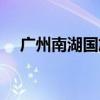 广州南湖国旅最新消息（广州南湖国旅）