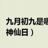 九月初九是哪位上神的圣诞（九月初九是什么神仙日）
