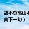 故不登高山不知天之高也什么意思(故不登山高下一句) 故不登高山不知天之高也什么意思(故不登山高下一句)