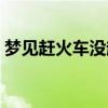 梦见赶火车没赶上是什么预兆（梦见赶火车）