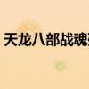 天龙八部战魂殇非法集资（天龙八部战魂殇）