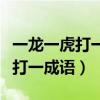 一龙一虎打一成语看图猜成语一个（一龙一虎打一成语）