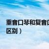 重音口琴和复音口琴的区别是什么（重音口琴和复音口琴的区别）