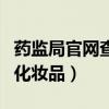 药监局官网查询化妆品真伪（药监局官网查询化妆品）