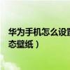 华为手机怎么设置动态壁纸锁屏壁纸（华为手机怎么设置动态壁纸）