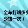 全车打蜡多少钱一次效果怎么样（全车打蜡多少钱一次）