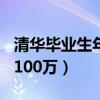 清华毕业生年薪100万以上（清华毕业生年薪100万）