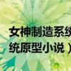 女神制造系统原型小说在线阅读（女神制造系统原型小说）
