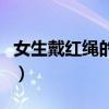 女生戴红绳的禁忌左右手（女生戴红绳的禁忌）