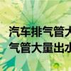 汽车排气管大量出水与汽油有关系吗（汽车排气管大量出水）