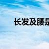 长发及腰是代表什么意思（长发及腰）