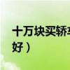 十万块买轿车还是suv（十万买轿车还是suv好）