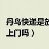 丹鸟快递是放菜鸟还是送上门（丹鸟快递送货上门吗）