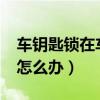 车钥匙锁在车里怎么办呢?（车钥匙锁在车里怎么办）