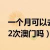 一个月可以去2次澳门吗签证（一个月可以去2次澳门吗）