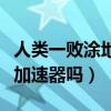 人类一败涂地要加速器嘛（人类一败涂地需要加速器吗）