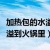 加热包的水溢到火锅里还能吃吗（加热包的水溢到火锅里）