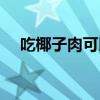 吃椰子肉可以减肥吗（吃椰子肉会胖吗）