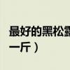 最好的黑松露多少钱一斤（黑松露多少人民币一斤）