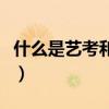 什么是艺考和高考的区别有哪些（什么是艺考）