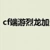 cf端游烈龙加多少子弹（cf烈龙加多少子弹）