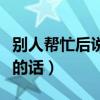 别人帮忙后说感谢的话语（别人帮忙后说感谢的话）