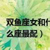 双鱼座女和什么座最配当情侣（双鱼座女和什么座最配）