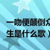 一吻便颠倒众生是什么歌粤语（一吻便颠倒众生是什么歌）
