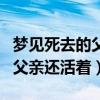 梦见死去的父亲还活着在家干活（梦见死去的父亲还活着）