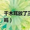 干木耳放了三四年还能吃吗(干木耳有保质期吗) 干木耳放了三四年还能吃吗(干木耳有保质期吗)