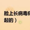 脸上长病毒疣是怎样引起的（病毒疣是怎样引起的）