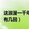 这浪漫一千年有几回是什么歌（这浪漫一千年有几回）