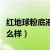 红地球粉底液怎么样好用吗（红地球粉底液怎么样）