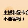 主板和显卡会不兼容吗怎么办（主板和显卡会不兼容吗）