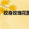 纹身玫瑰花图案男生（纹身玫瑰花图案男）