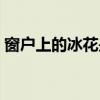 窗户上的冰花是怎么形成的（窗户上的冰花）
