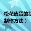 松花皮蛋的制作方法及配方比例（松花皮蛋的制作方法）