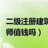 二级注册建筑师值钱吗多少钱（二级注册建筑师值钱吗）