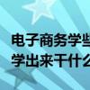 电子商务学些什么内容好不好就业(电子商务学出来干什么) 电子商务学些什么内容好不好就业(电子商务学出来干什么)