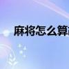 麻将怎么算胡牌概率（麻将怎么算胡牌）