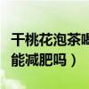 干桃花泡茶喝对身体有什么好处（干桃花泡水能减肥吗）