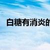 白糖有消炎的作用吗（白糖的功效与作用）