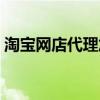淘宝网店代理加盟排行（淘宝代理免费加盟）