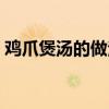 鸡爪煲汤的做法窍门（鸡爪煲汤的做法大全）