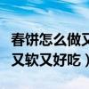 春饼怎么做又软又好吃怎么和面（春饼怎么做又软又好吃）