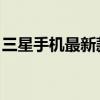 三星手机最新款 型号（三星最新款手机型号）