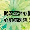 武汉亚洲心脏病医院全国排名第几（武汉亚洲心脏病医院）