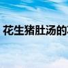花生猪肚汤的功效与作用禁忌（花生猪肚汤）