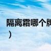 隔离霜哪个牌子的好点(隔离霜哪个牌子的好) 隔离霜哪个牌子的好点(隔离霜哪个牌子的好)